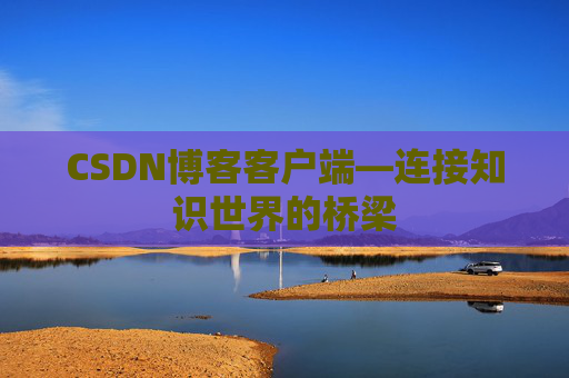 CSDN博客客户端—连接知识世界的桥梁